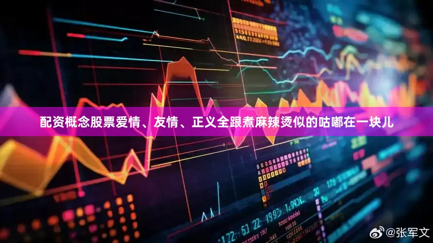 配资概念股票爱情、友情、正义全跟煮麻辣烫似的咕嘟在一块儿