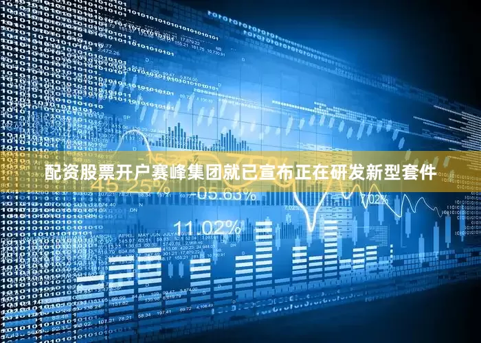 配资股票开户赛峰集团就已宣布正在研发新型套件
