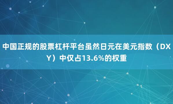 中国正规的股票杠杆平台虽然日元在美元指数（DXY）中仅占13.6%的权重