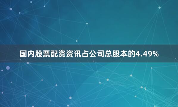 国内股票配资资讯占公司总股本的4.49%