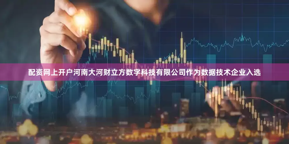 配资网上开户河南大河财立方数字科技有限公司作为数据技术企业入选