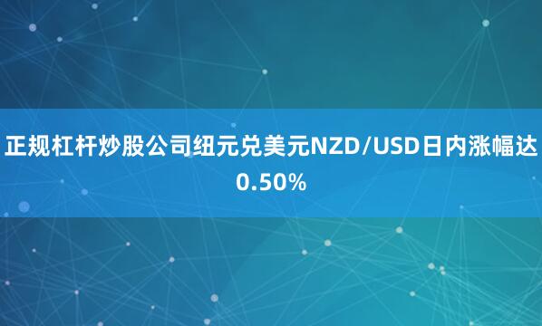 正规杠杆炒股公司纽元兑美元NZD/USD日内涨幅达0.50%
