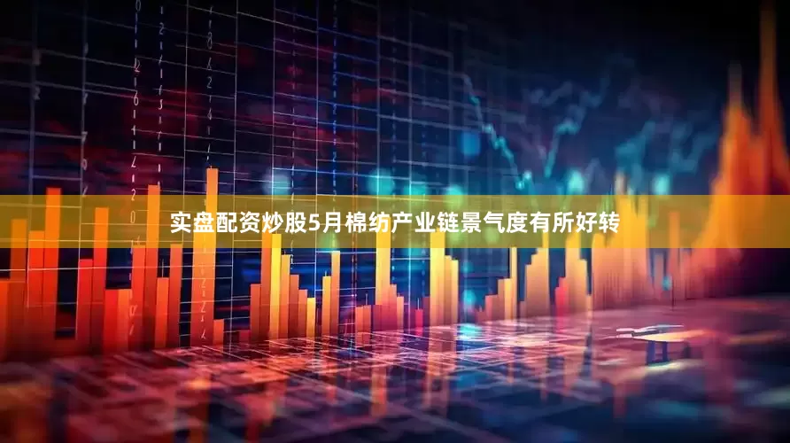 实盘配资炒股5月棉纺产业链景气度有所好转