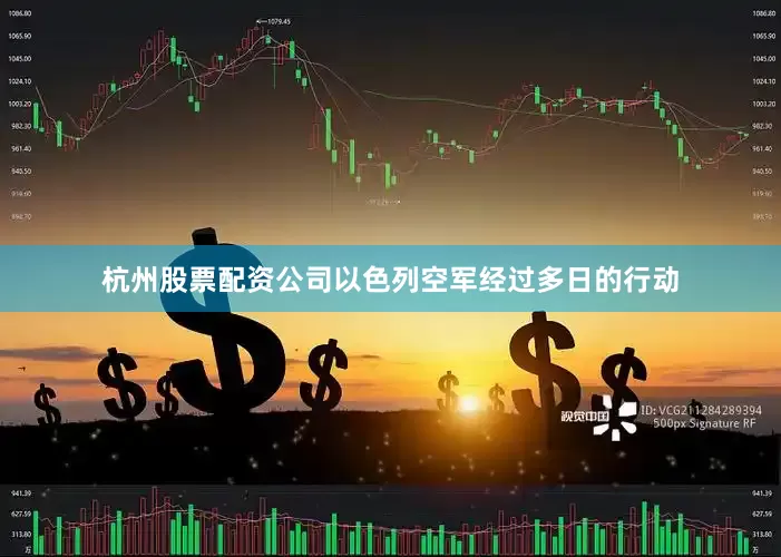 杭州股票配资公司以色列空军经过多日的行动