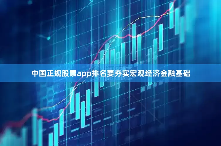 中国正规股票app排名要夯实宏观经济金融基础