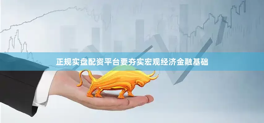 正规实盘配资平台要夯实宏观经济金融基础