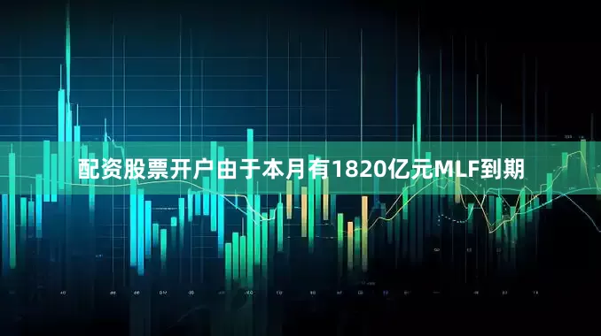 配资股票开户由于本月有1820亿元MLF到期
