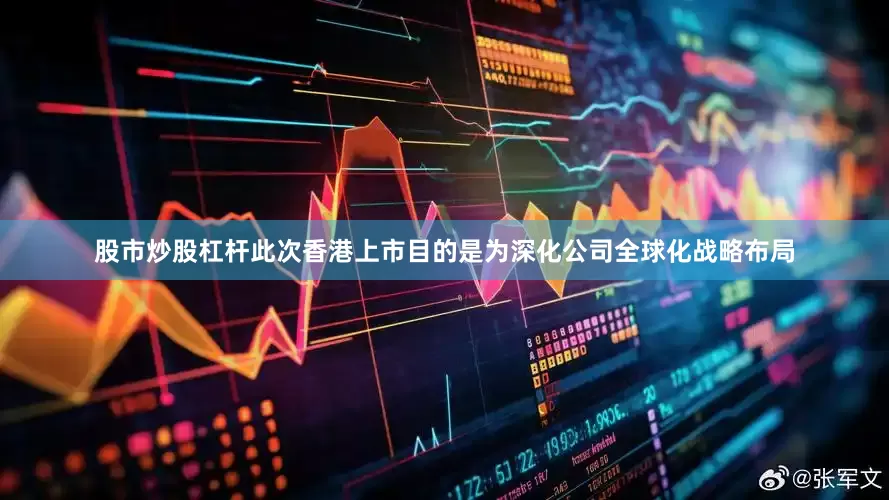 股市炒股杠杆此次香港上市目的是为深化公司全球化战略布局