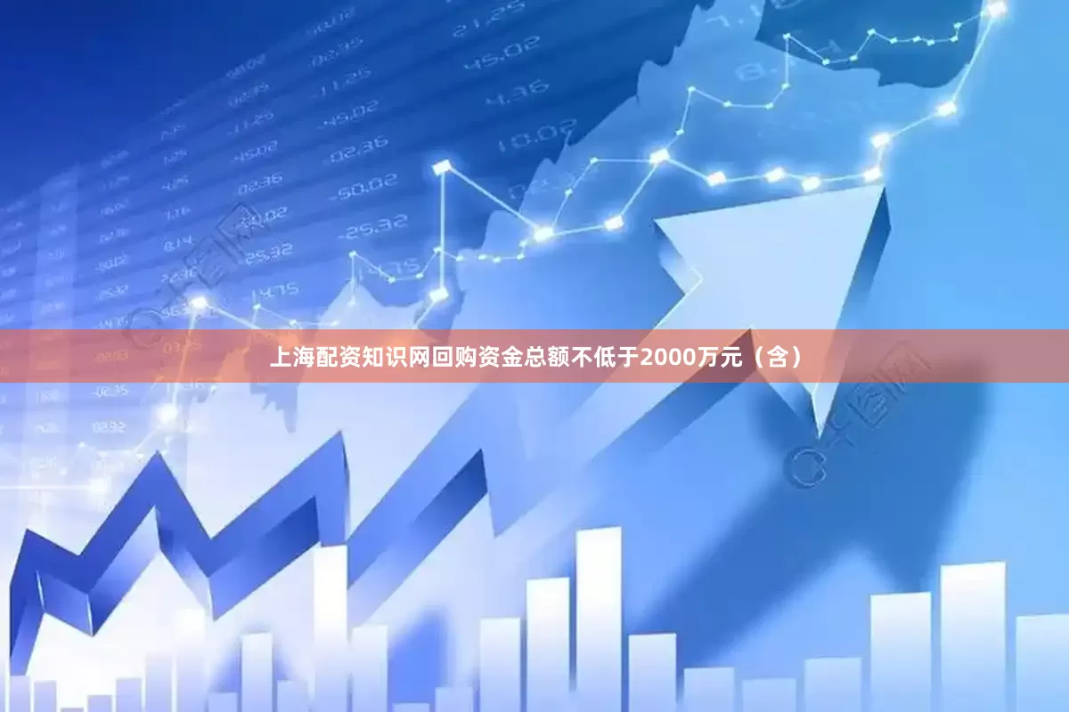 上海配资知识网回购资金总额不低于2000万元（含）