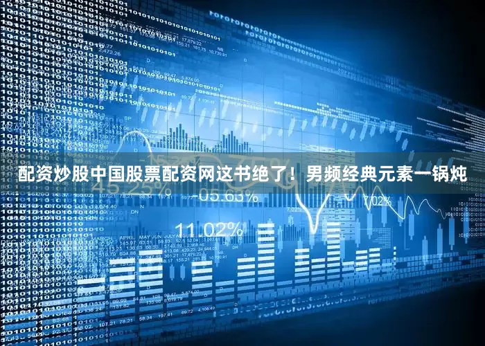 配资炒股中国股票配资网这书绝了！男频经典元素一锅炖