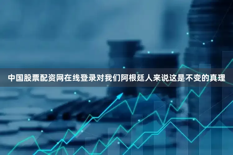 中国股票配资网在线登录对我们阿根廷人来说这是不变的真理