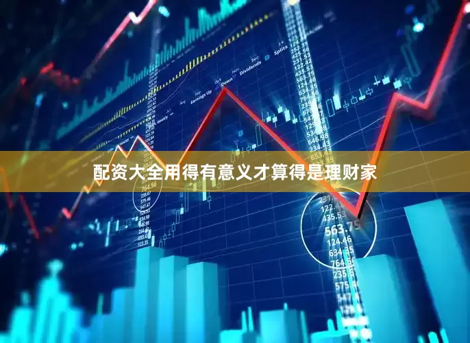 配资大全用得有意义才算得是理财家