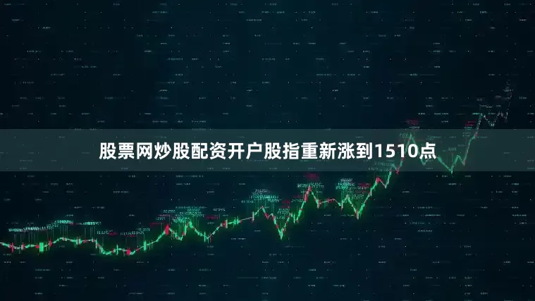 股票网炒股配资开户股指重新涨到1510点