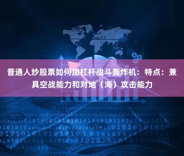 普通人炒股票如何加杠杆战斗轰炸机：特点：兼具空战能力和对地（海）攻击能力