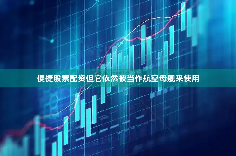 便捷股票配资但它依然被当作航空母舰来使用