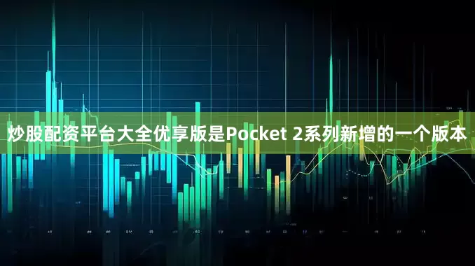 炒股配资平台大全优享版是Pocket 2系列新增的一个版本