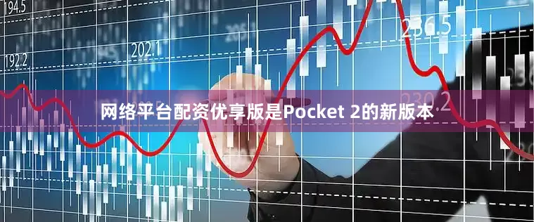 网络平台配资优享版是Pocket 2的新版本