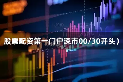 股票配资第一门户深市00/30开头）