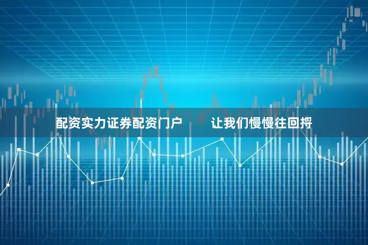 配资实力证券配资门户        让我们慢慢往回捋