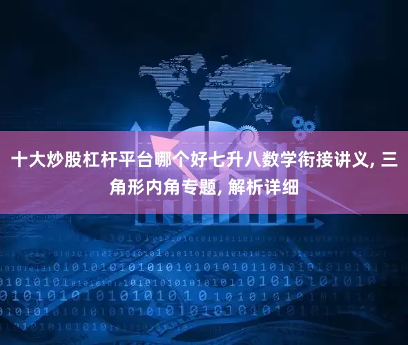 十大炒股杠杆平台哪个好七升八数学衔接讲义, 三角形内角专题, 解析详细
