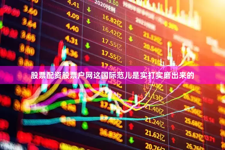 股票配资股票户网这国际范儿是实打实磨出来的