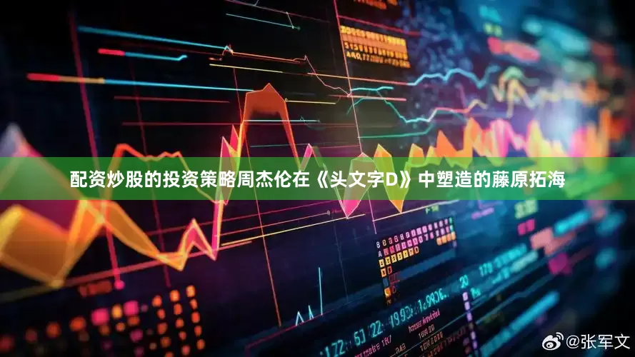 配资炒股的投资策略周杰伦在《头文字D》中塑造的藤原拓海