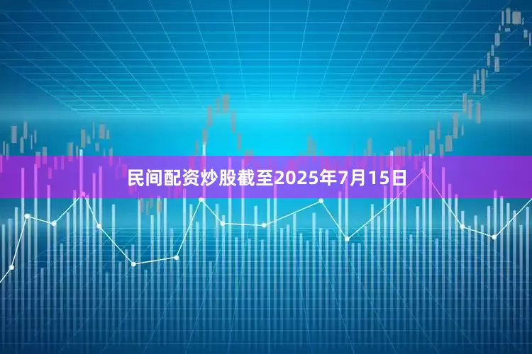 民间配资炒股截至2025年7月15日