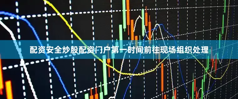 配资安全炒股配资门户第一时间前往现场组织处理
