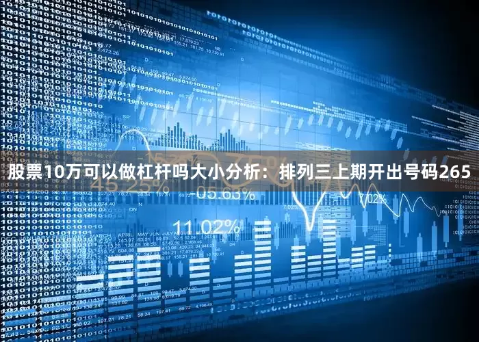 股票10万可以做杠杆吗　　　　大小分析：排列三上期开出号码265