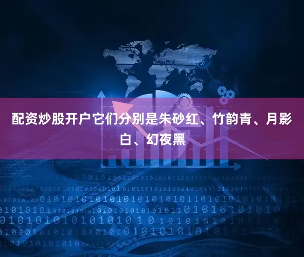 配资炒股开户它们分别是朱砂红、竹韵青、月影白、幻夜黑