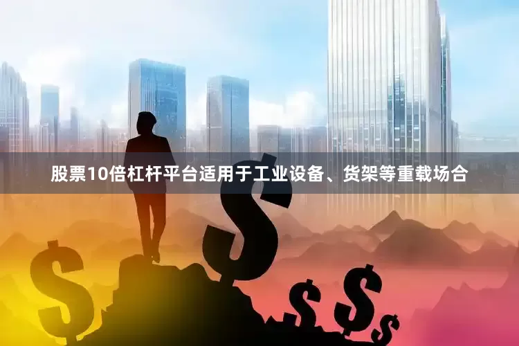股票10倍杠杆平台适用于工业设备、货架等重载场合