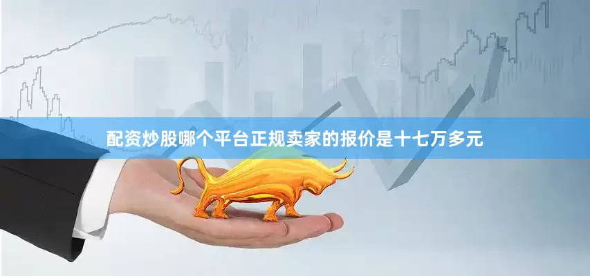 配资炒股哪个平台正规卖家的报价是十七万多元