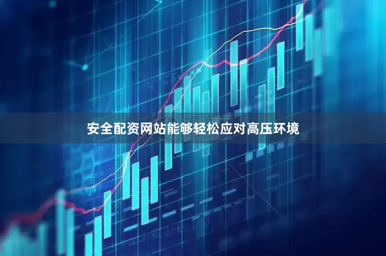 安全配资网站能够轻松应对高压环境