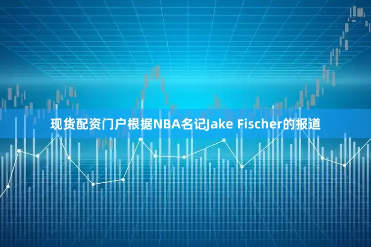 现货配资门户根据NBA名记Jake Fischer的报道