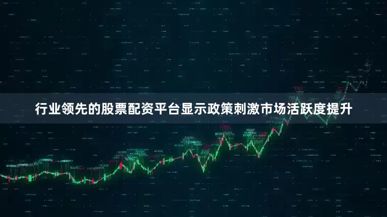 行业领先的股票配资平台显示政策刺激市场活跃度提升
