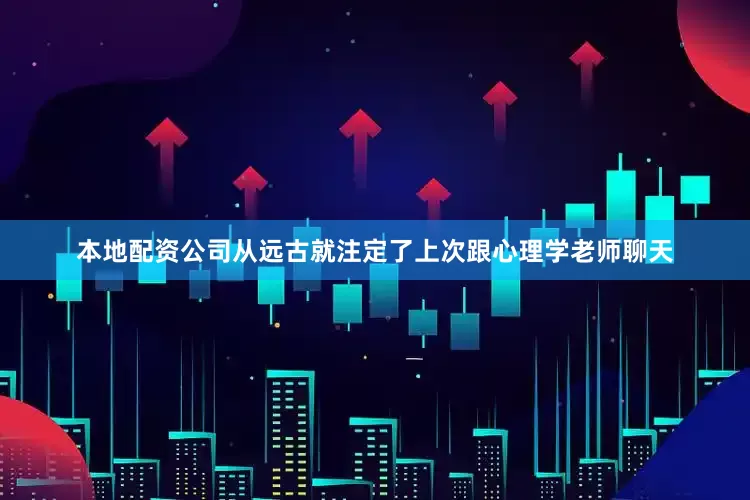 本地配资公司从远古就注定了上次跟心理学老师聊天