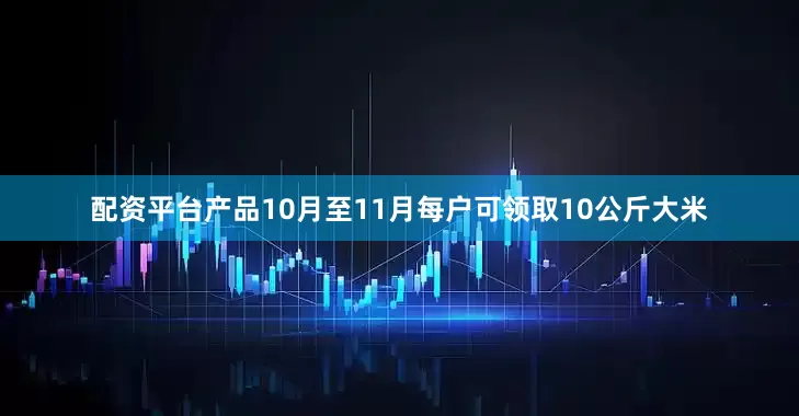 配资平台产品10月至11月每户可领取10公斤大米