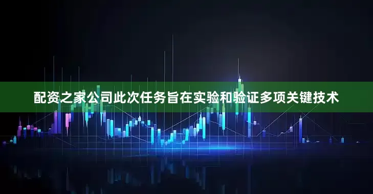 配资之家公司此次任务旨在实验和验证多项关键技术